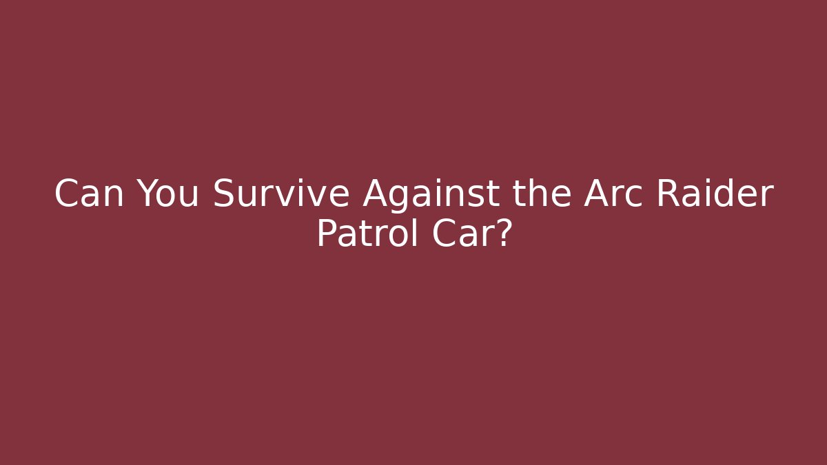 Can You Survive Against the Arc Raider Patrol Car?