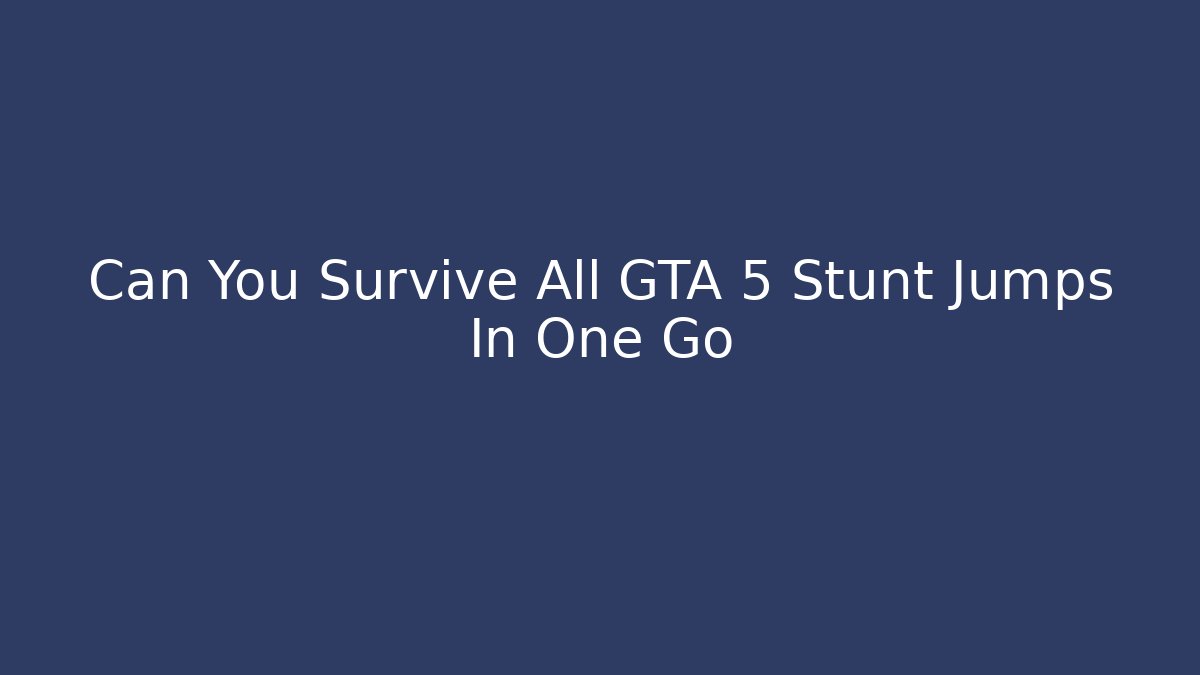 Can You Survive All GTA 5 Stunt Jumps In One Go