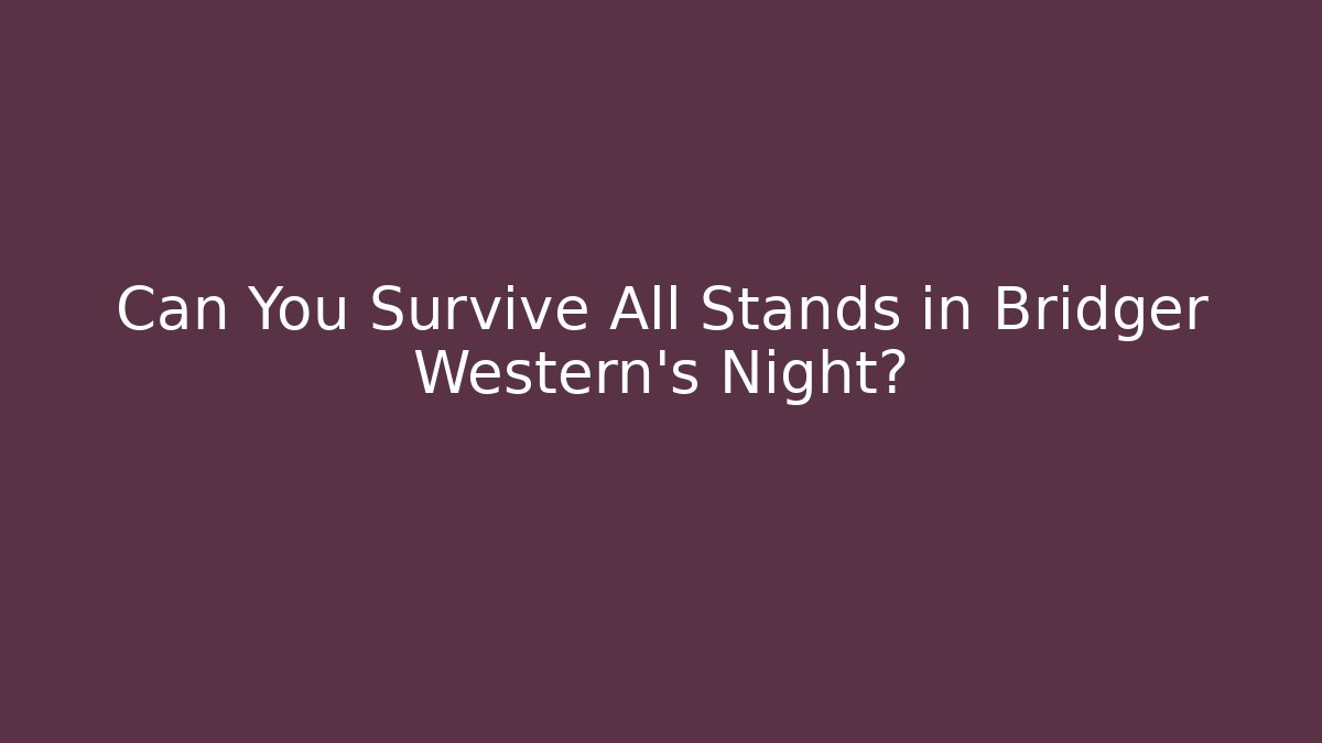 Can You Survive All Stands in Bridger Western's Night? - Método de Aprovação