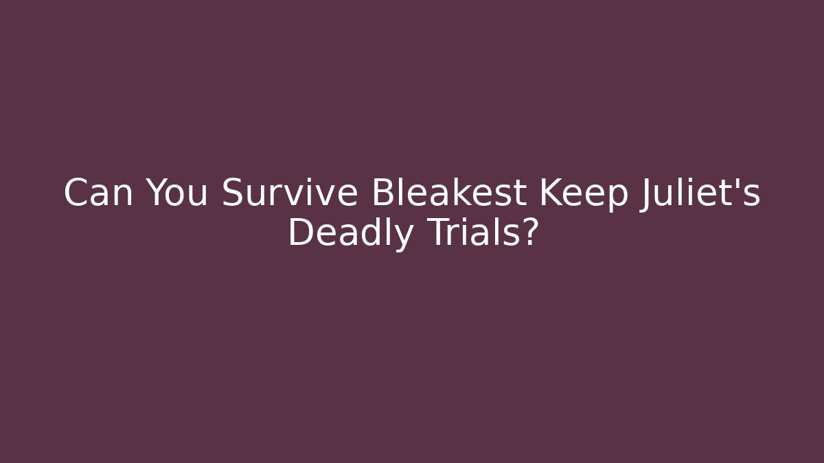 Can You Survive Bleakest Keep Juliet's Deadly Trials?