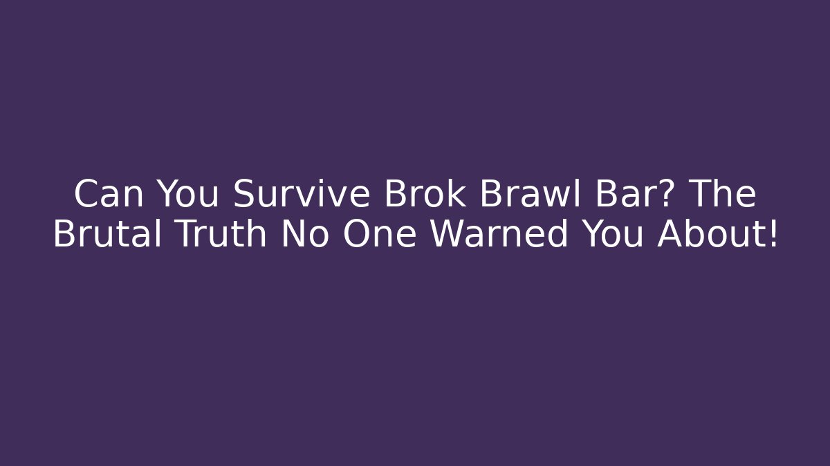 Can You Survive Brok Brawl Bar? The Brutal Truth No One Warned You About!
