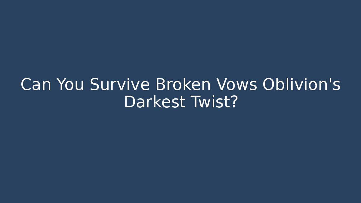 Can You Survive Broken Vows Oblivion's Darkest Twist?