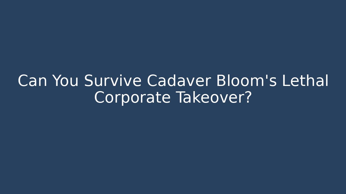Can You Survive Cadaver Bloom’s Lethal Corporate Takeover?