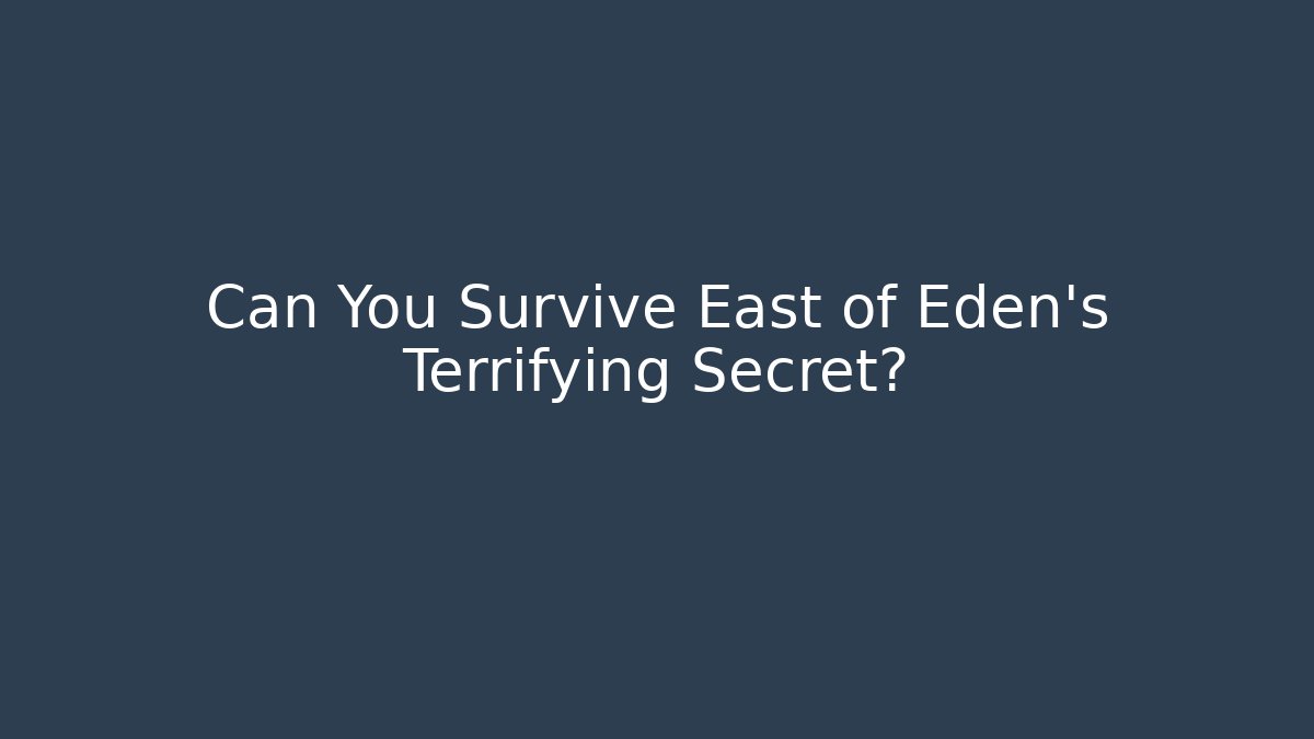 Can You Survive East of Eden's Terrifying Secret?
