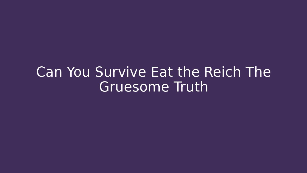 Can You Survive Eat the Reich The Gruesome Truth