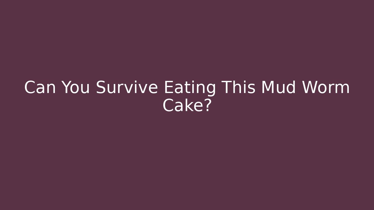 Can You Survive Eating This Mud Worm Cake?