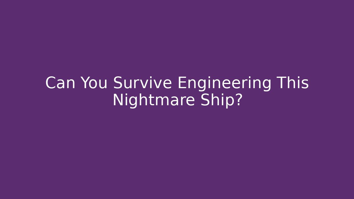 Can You Survive Engineering This Nightmare Ship?