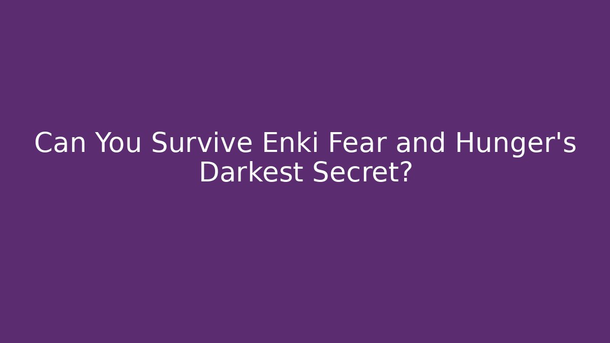 Can You Survive Enki Fear and Hunger’s Darkest Secret?