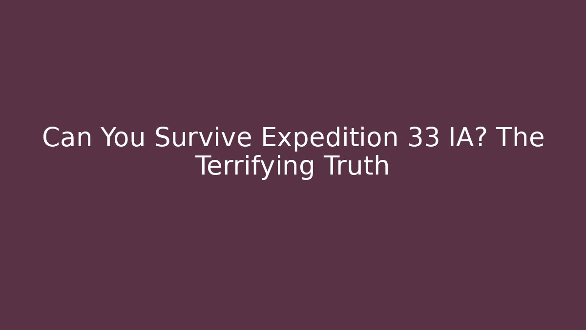 Can You Survive Expedition 33 IA? The Terrifying Truth