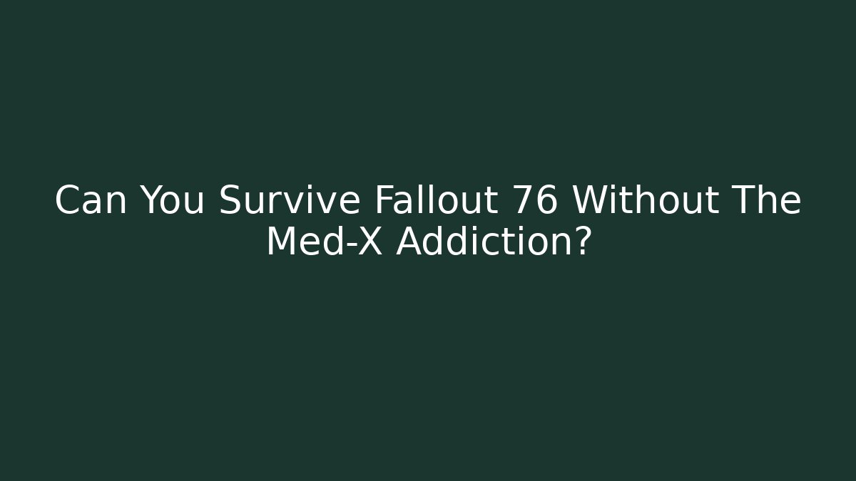 Can You Survive Fallout 76 Without The Med-X Addiction?