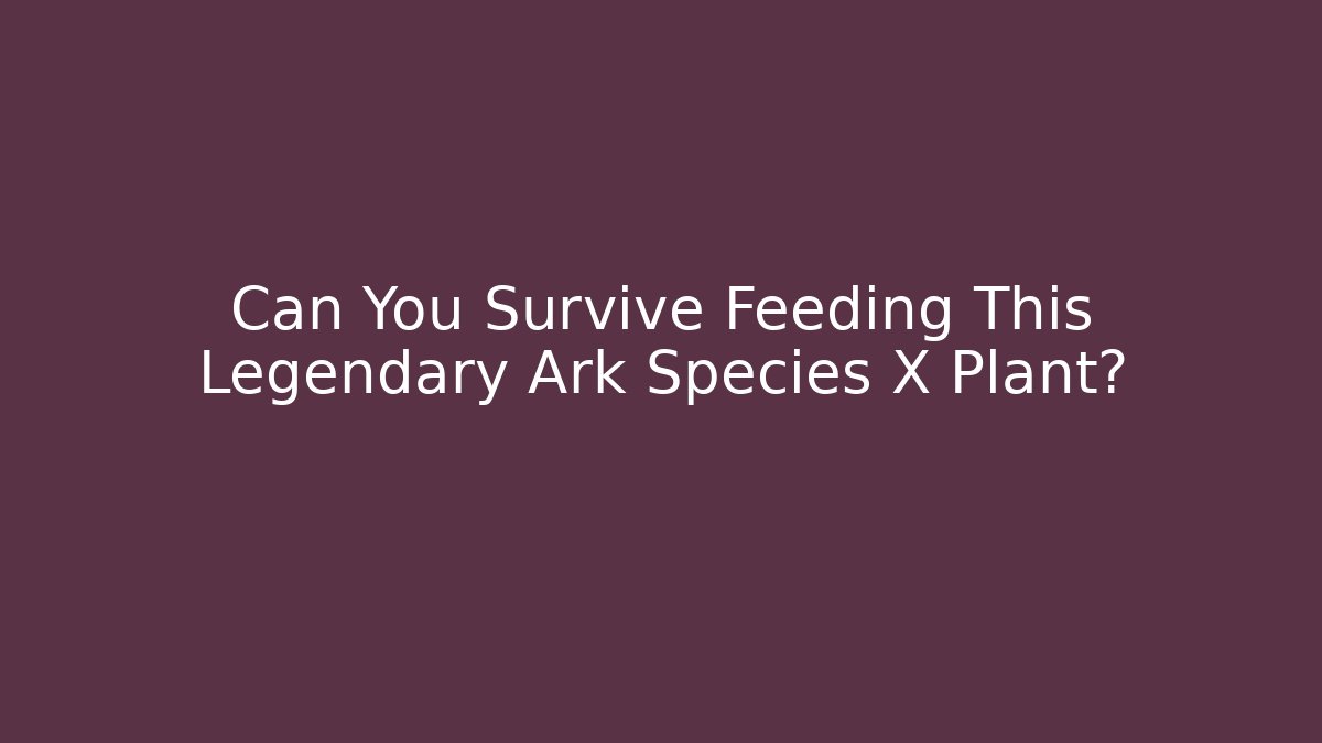 Can You Survive Feeding This Legendary Ark Species X Plant?
