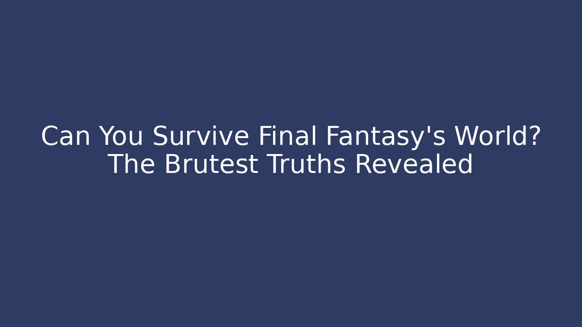 Can You Survive Final Fantasy's World? The Brutest Truths Revealed