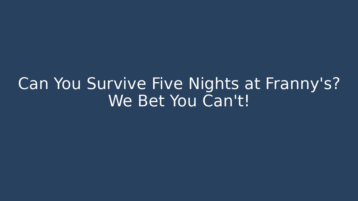 Can You Survive Five Nights at Franny's? We Bet You Can't!