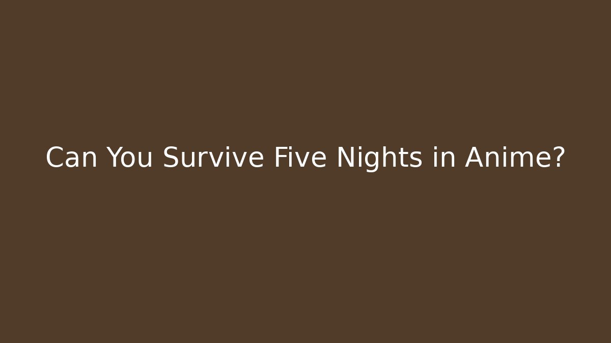 Can You Survive Five Nights in Anime?