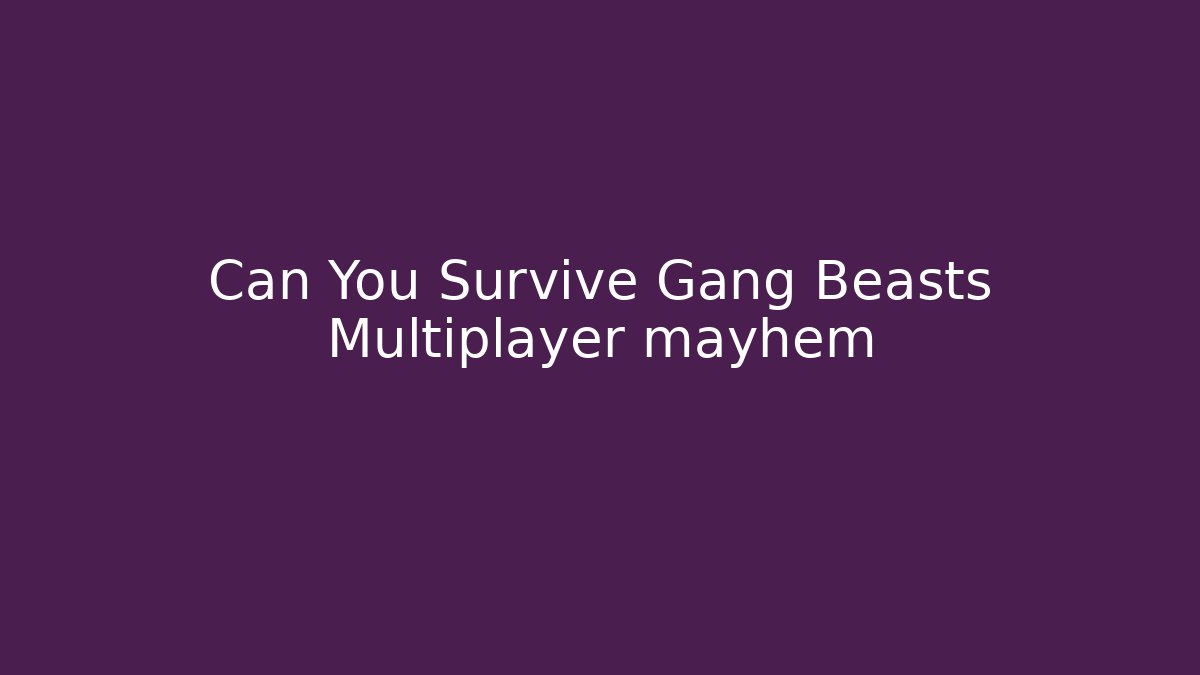 Can You Survive Gang Beasts Multiplayer mayhem