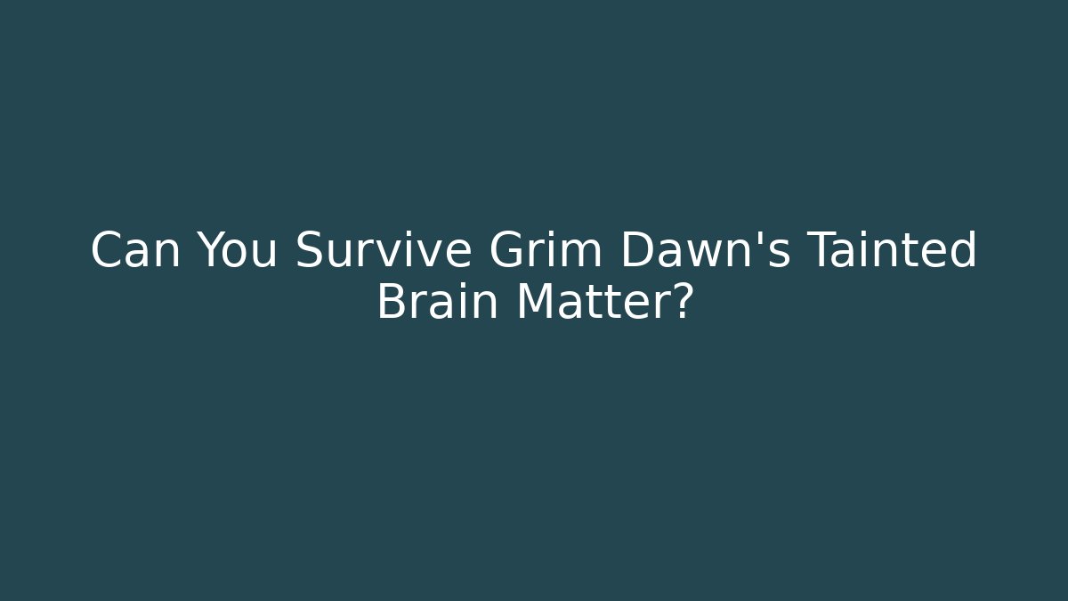 Can You Survive Grim Dawn's Tainted Brain Matter?