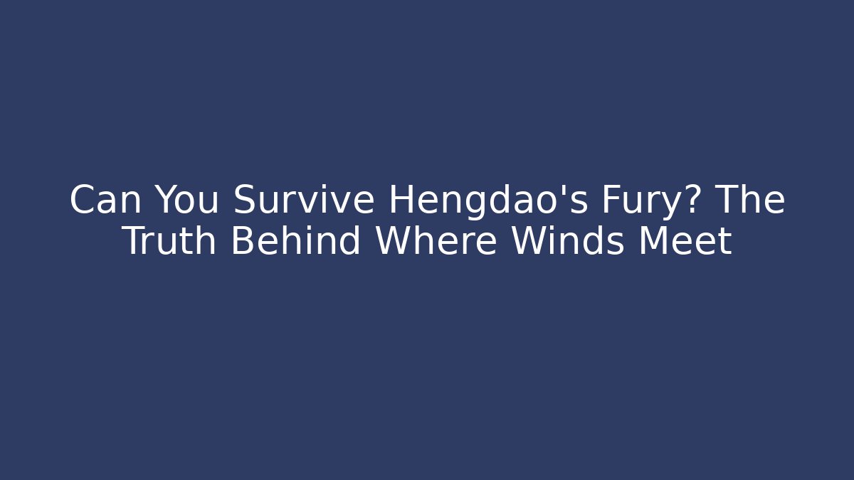 Can You Survive Hengdao's Fury? The Truth Behind Where Winds Meet