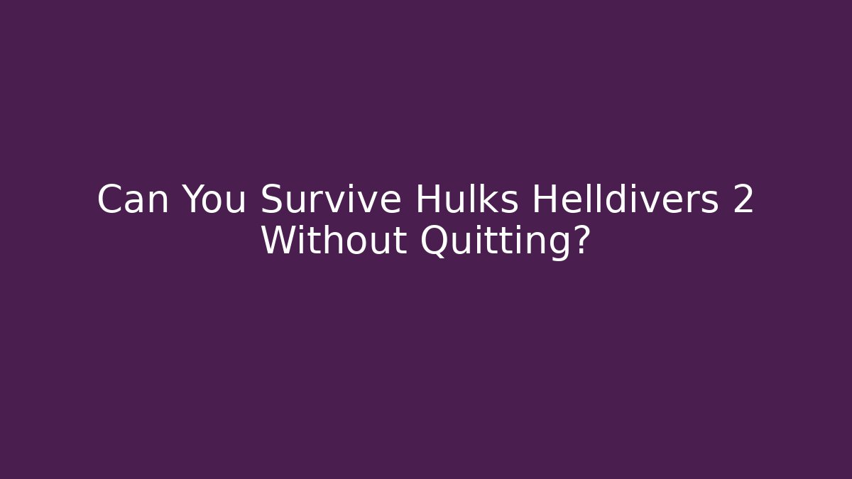 Can You Survive Hulks Helldivers 2 Without Quitting?