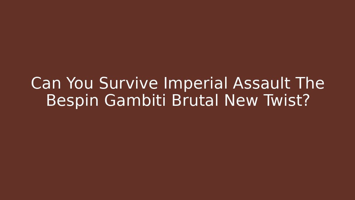 Can You Survive Imperial Assault The Bespin Gambiti Brutal New Twist?