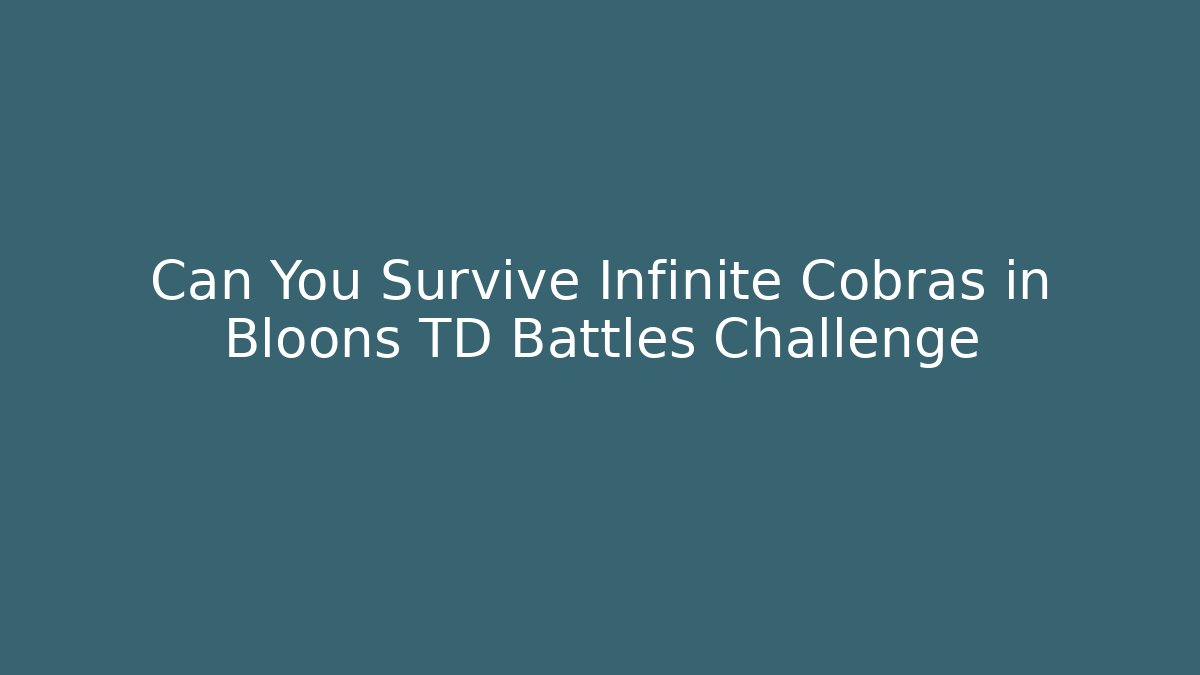 Can You Survive Infinite Cobras in Bloons TD Battles Challenge