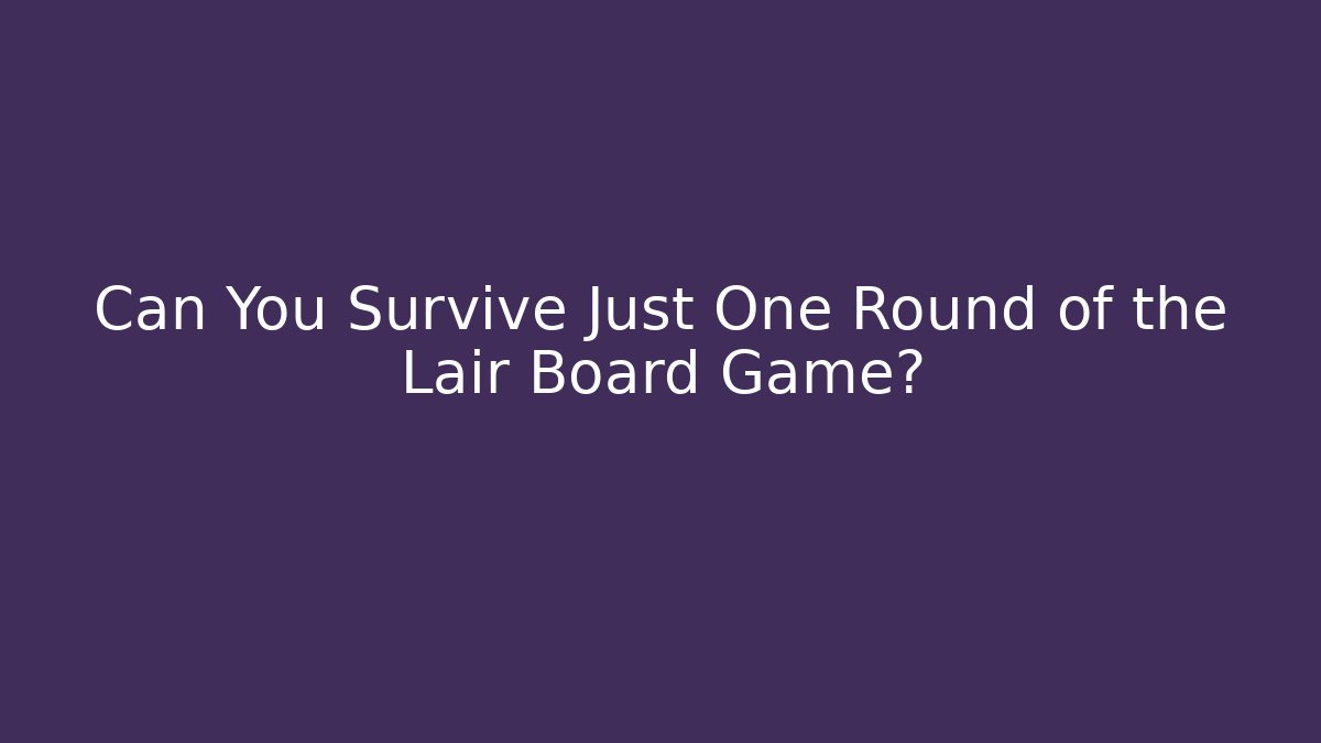 Can You Survive Just One Round of the Lair Board Game?