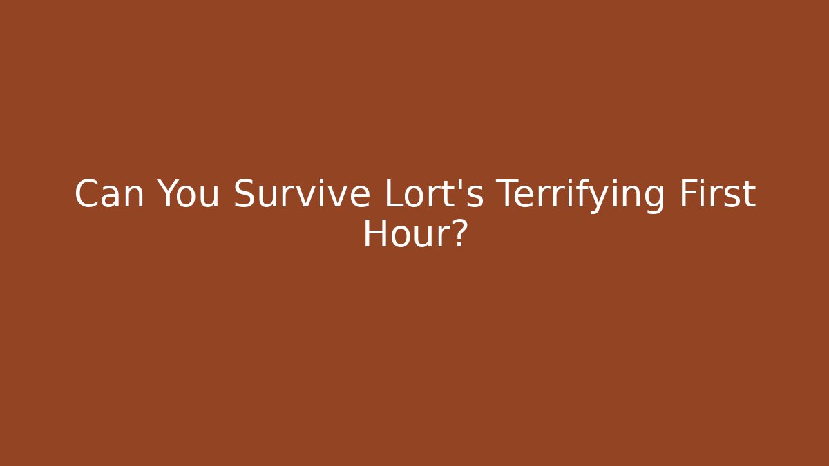 Can You Survive Lort’s Terrifying First Hour?
