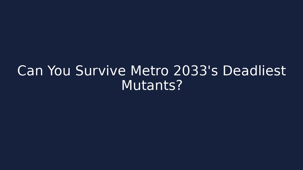 Can You Survive Metro 2033's Deadliest Mutants? - Método de Aprovação