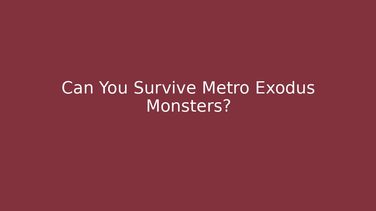 Can You Survive Metro Exodus Monsters?
