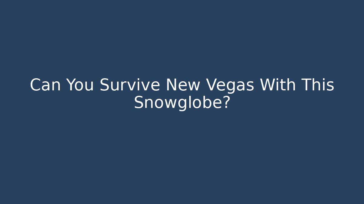 Can You Survive New Vegas With This Snowglobe?