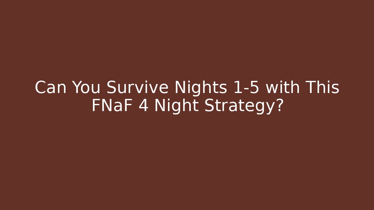 Can You Survive Nights 1-5 with This FNaF 4 Night Strategy?