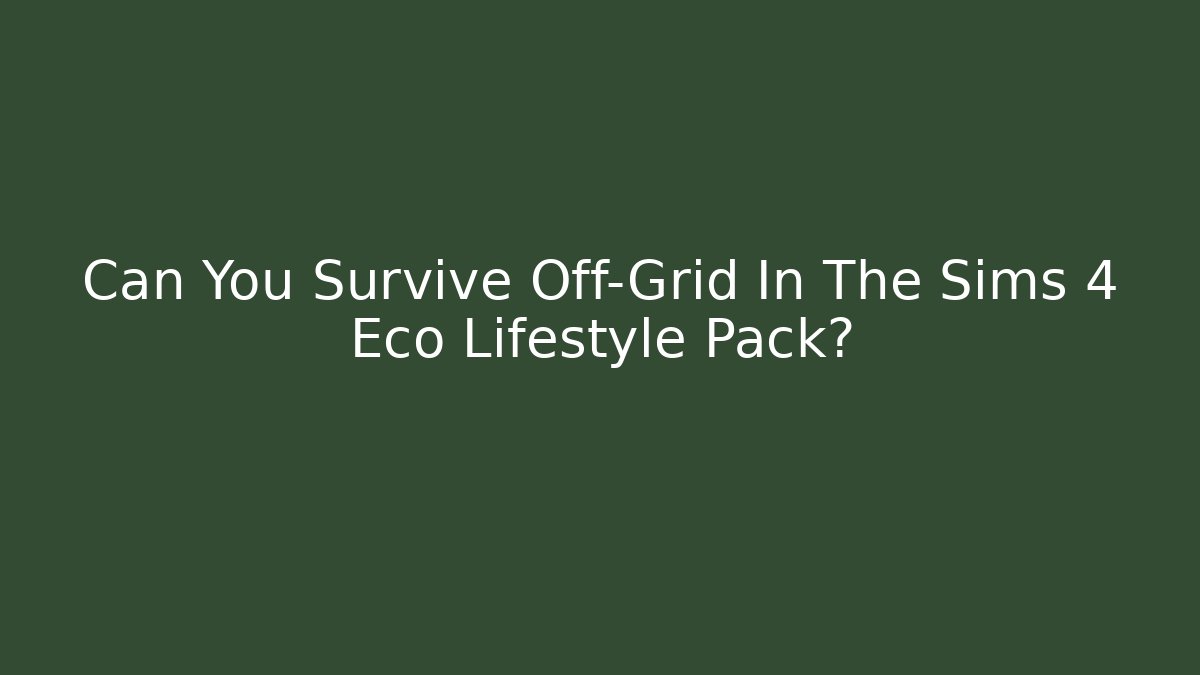 Can You Survive Off-Grid In The Sims 4 Eco Lifestyle Pack?