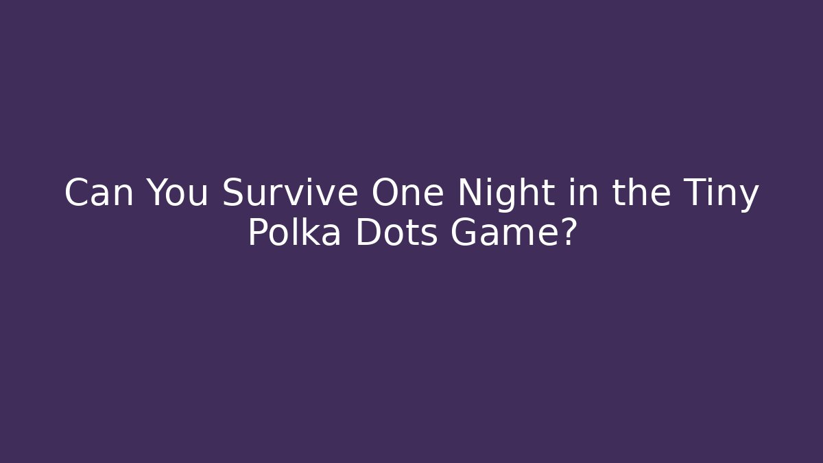 Can You Survive One Night in the Tiny Polka Dots Game?