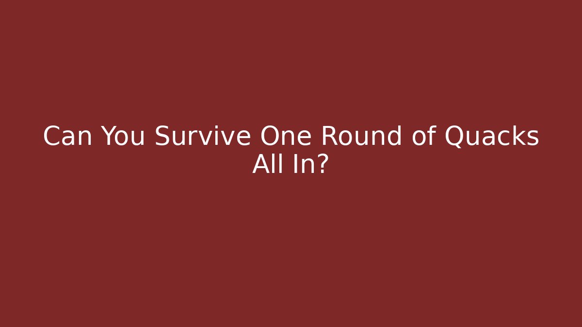 Can You Survive One Round of Quacks All In?