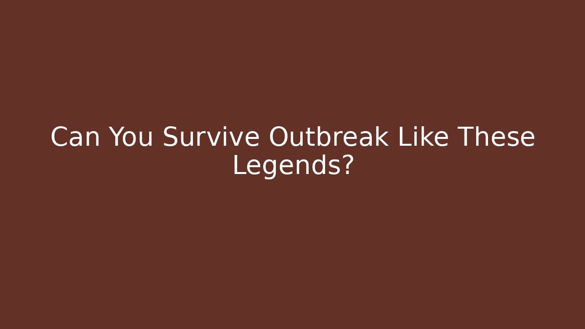 Can You Survive Outbreak Like These Legends?