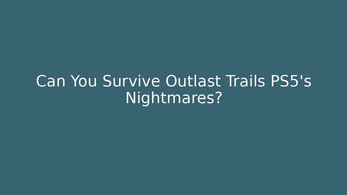 Can You Survive Outlast Trails PS5’s Nightmares?