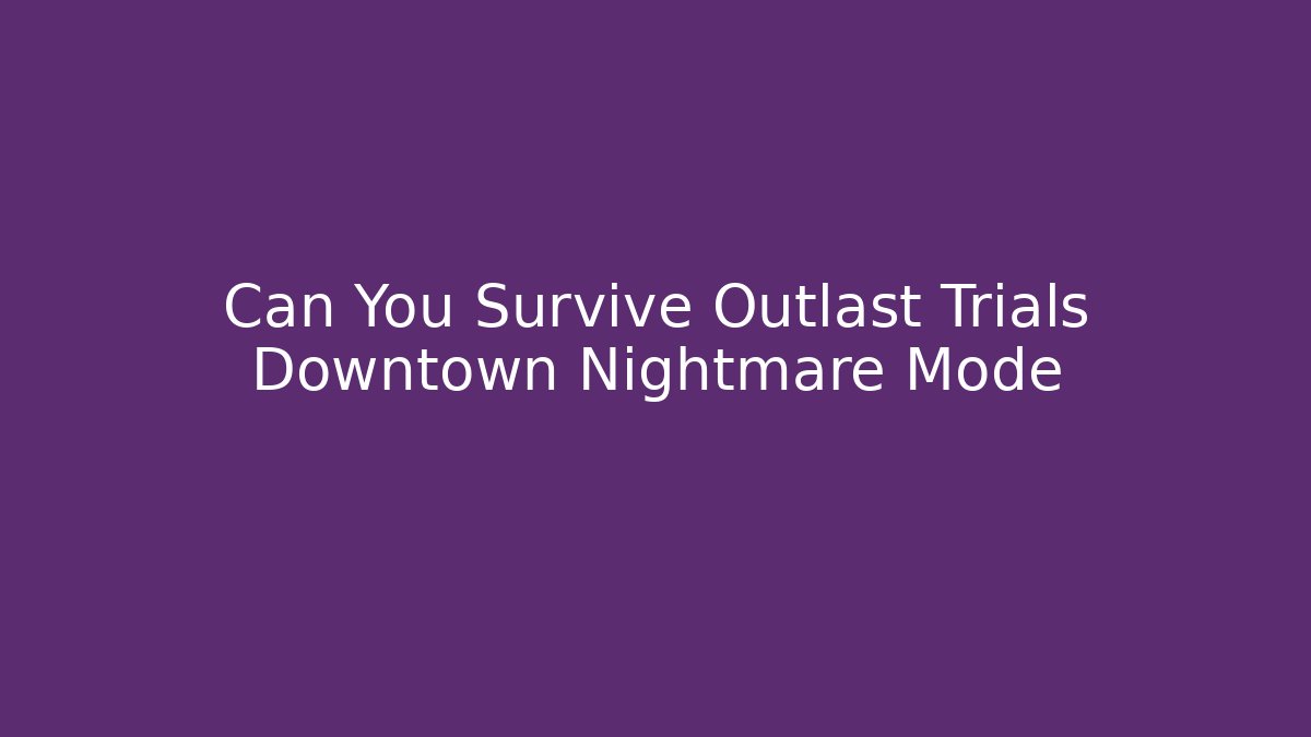 Can You Survive Outlast Trials Downtown Nightmare Mode