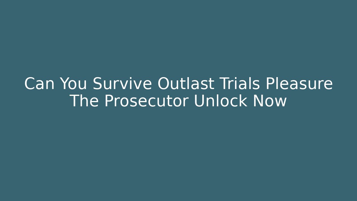 Can You Survive Outlast Trials Pleasure The Prosecutor Unlock Now