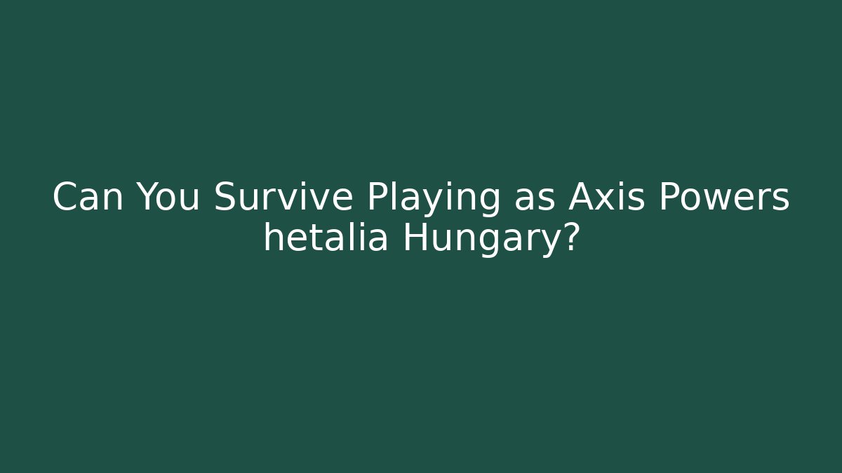 Can You Survive Playing as Axis Powers hetalia Hungary?