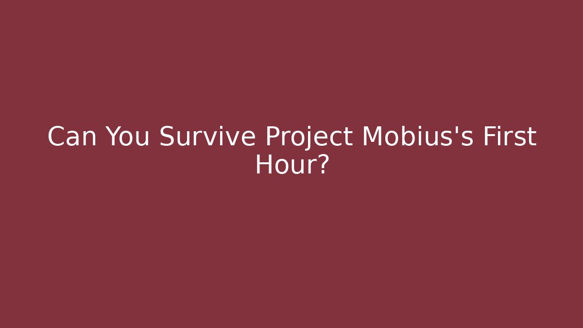 Can You Survive Project Möbius's First Hour?
