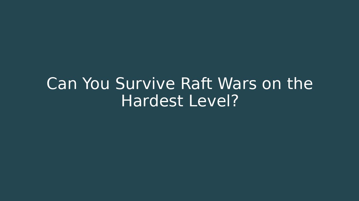Can You Survive Raft Wars on the Hardest Level?