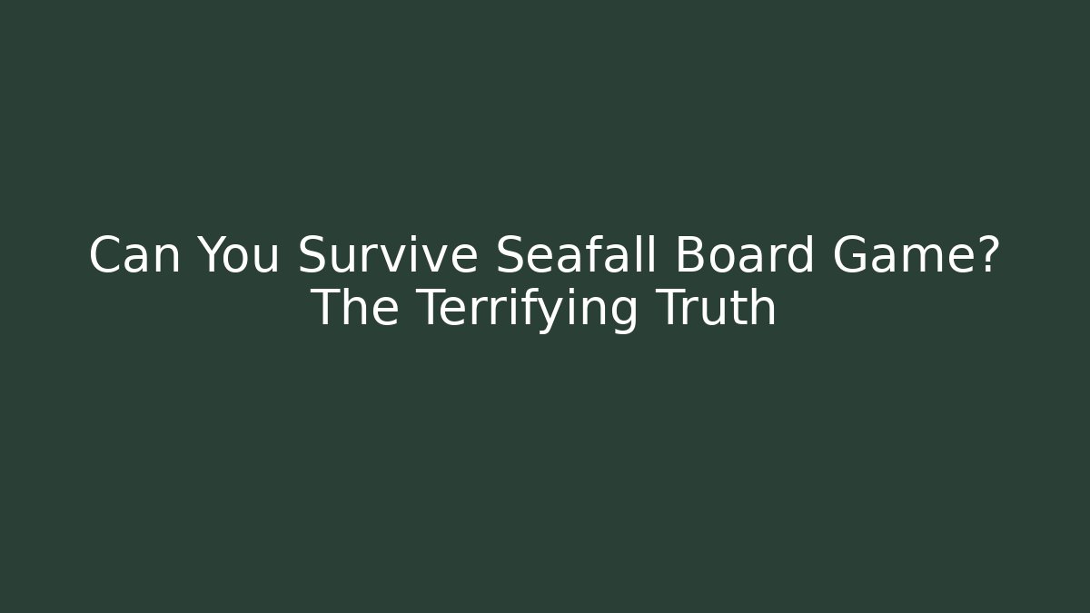 Can You Survive Seafall Board Game? The Terrifying Truth