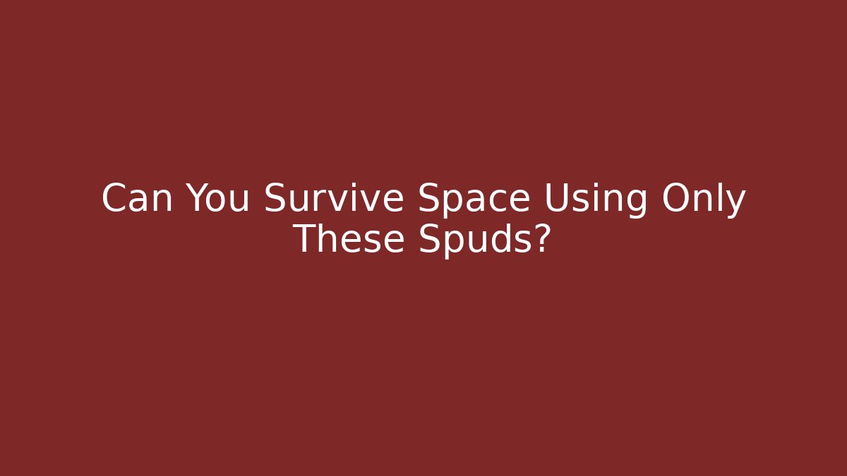 Can You Survive Space Using Only These Spuds?