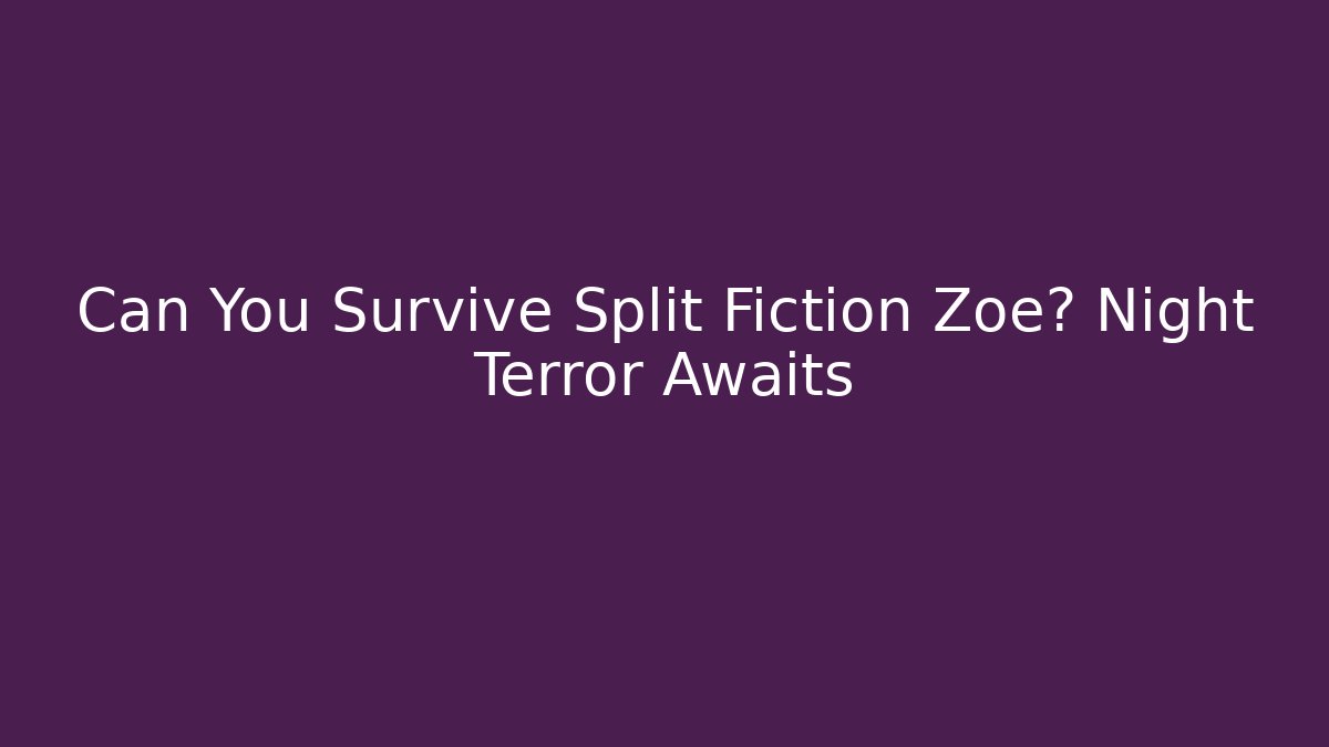 Can You Survive Split Fiction Zoe? Night Terror Awaits
