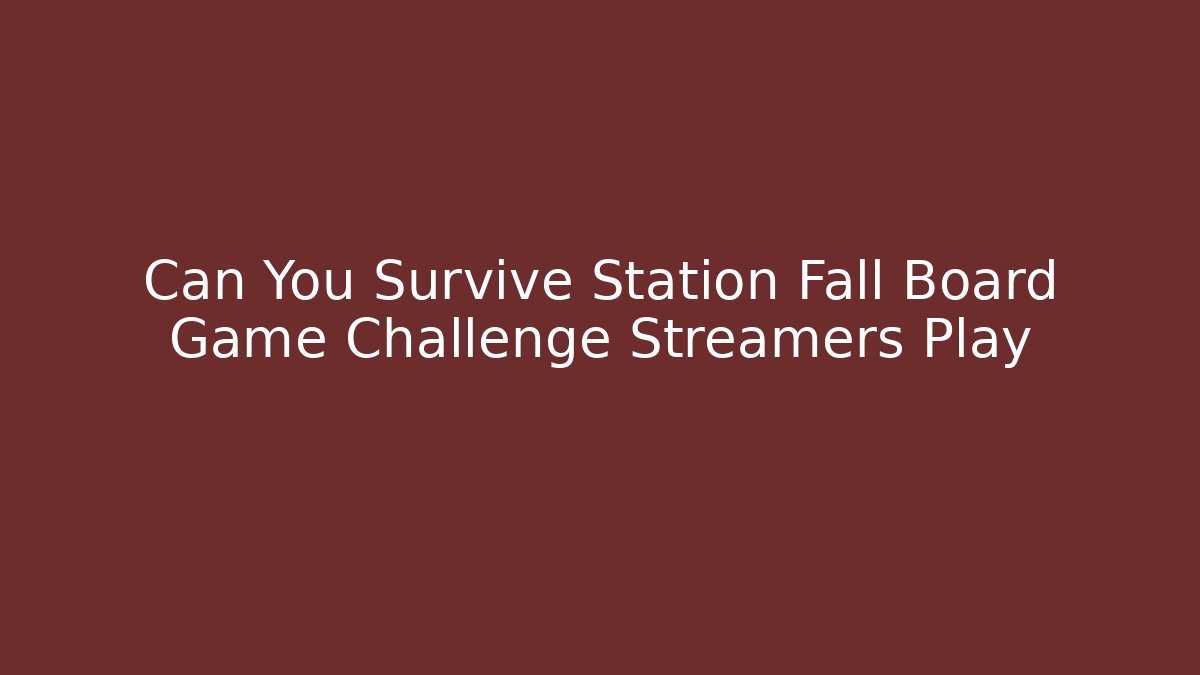 Can You Survive Station Fall Board Game Challenge Streamers Play