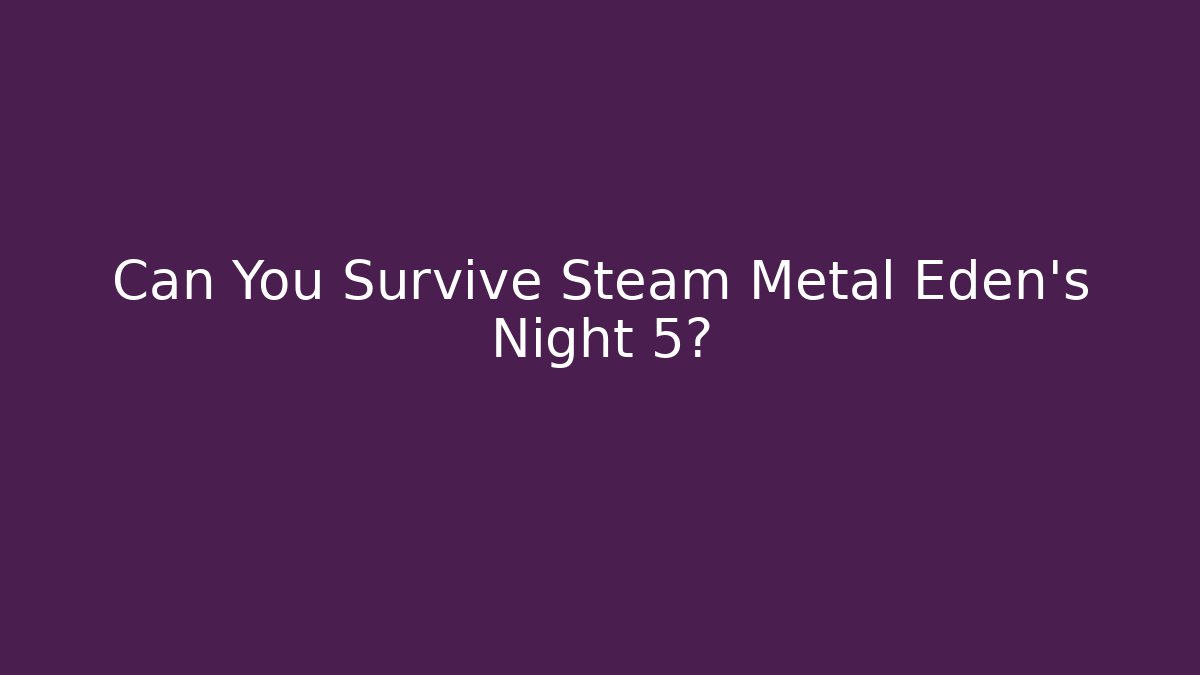 Can You Survive Steam Metal Eden’s Night 5?