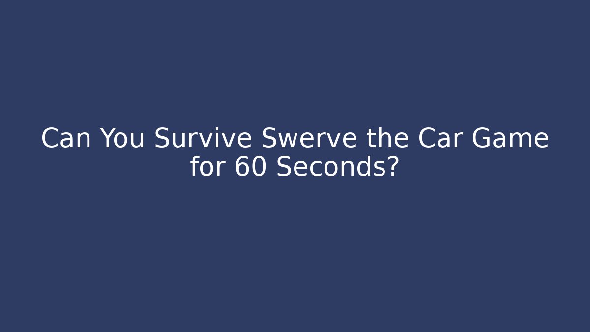 Can You Survive Swerve the Car Game for 60 Seconds?