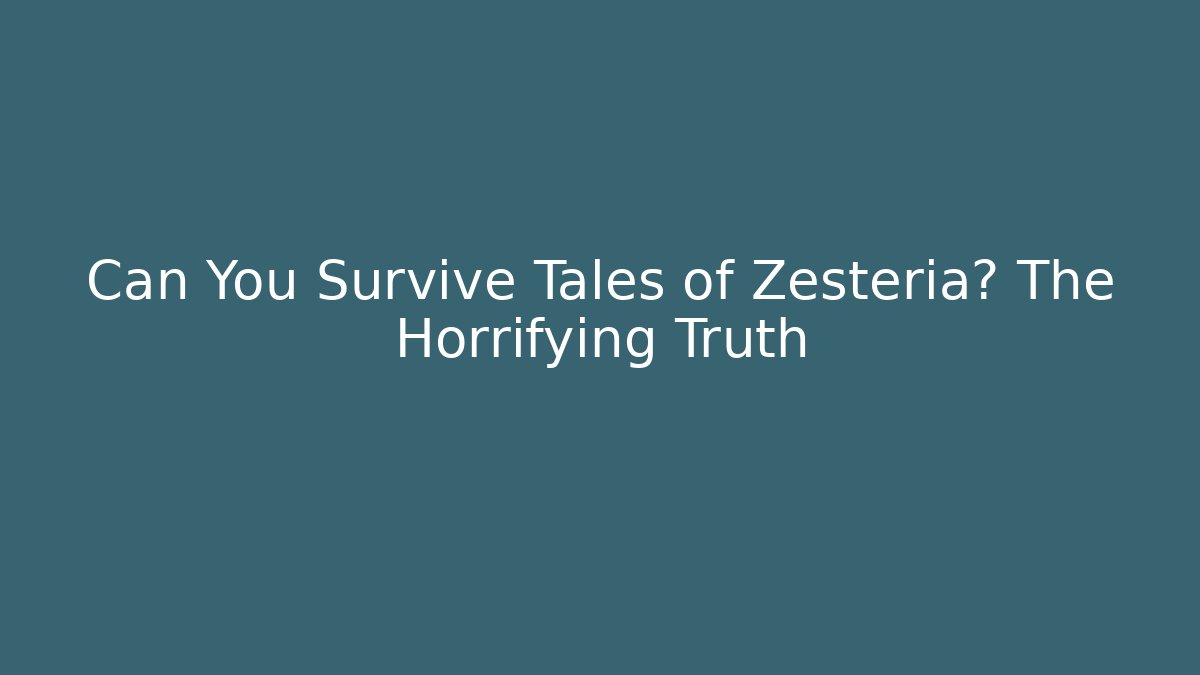 Can You Survive Tales of Zesteria? The Horrifying Truth