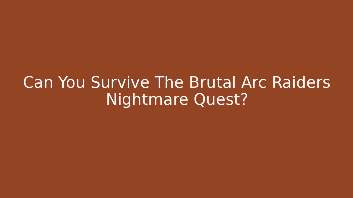 Can You Survive The Brutal Arc Raiders Nightmare Quest?
