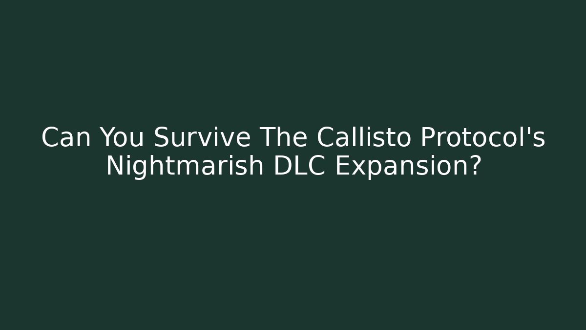 Can You Survive The Callisto Protocol's Nightmarish DLC Expansion?