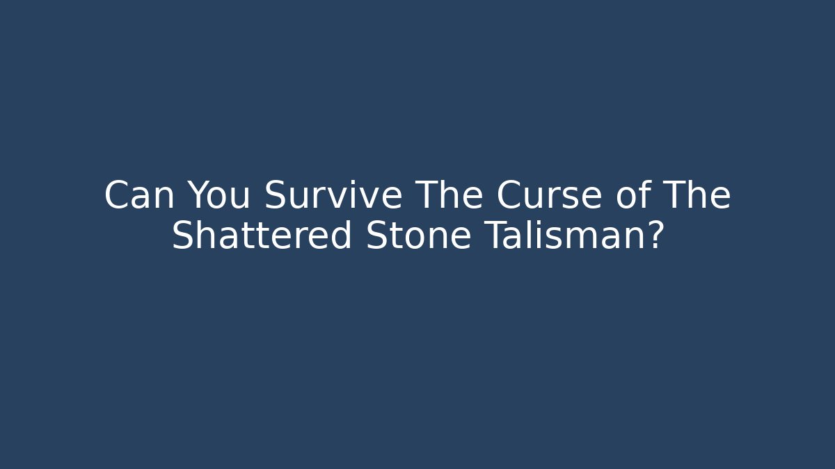 Can You Survive The Curse of The Shattered Stone Talisman?
